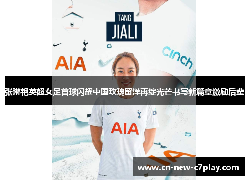 张琳艳英超女足首球闪耀中国玫瑰留洋再绽光芒书写新篇章激励后辈
