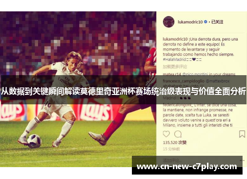 从数据到关键瞬间解读莫德里奇亚洲杯赛场统治级表现与价值全面分析 从数据到关键瞬间解读莫德里奇亚洲杯赛场统治级表现与价值全面分析