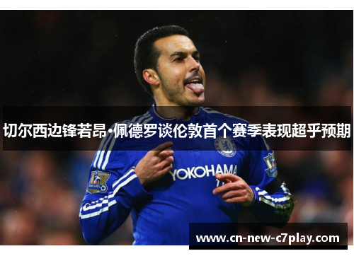 切尔西边锋若昂·佩德罗谈伦敦首个赛季表现超乎预期 切尔西边锋若昂·佩德罗谈伦敦首个赛季表现超乎预期