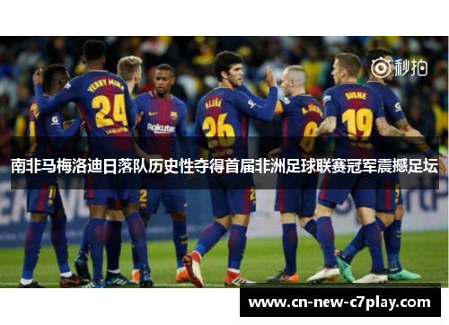 南非马梅洛迪日落队历史性夺得首届非洲足球联赛冠军震撼足坛