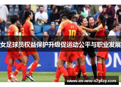 女足球员权益保护升级促运动公平与职业发展