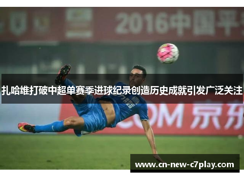 扎哈维打破中超单赛季进球纪录创造历史成就引发广泛关注