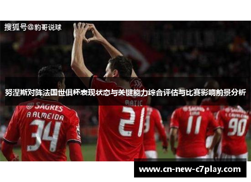 努涅斯对阵法国世俱杯表现状态与关键能力综合评估与比赛影响前景分析 努涅斯对阵法国世俱杯表现状态与关键能力综合评估与比赛影响前景分析