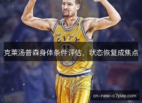 克莱汤普森身体条件评估，状态恢复成焦点