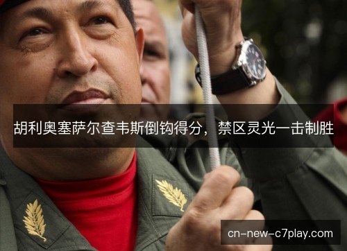 胡利奥塞萨尔查韦斯倒钩得分，禁区灵光一击制胜